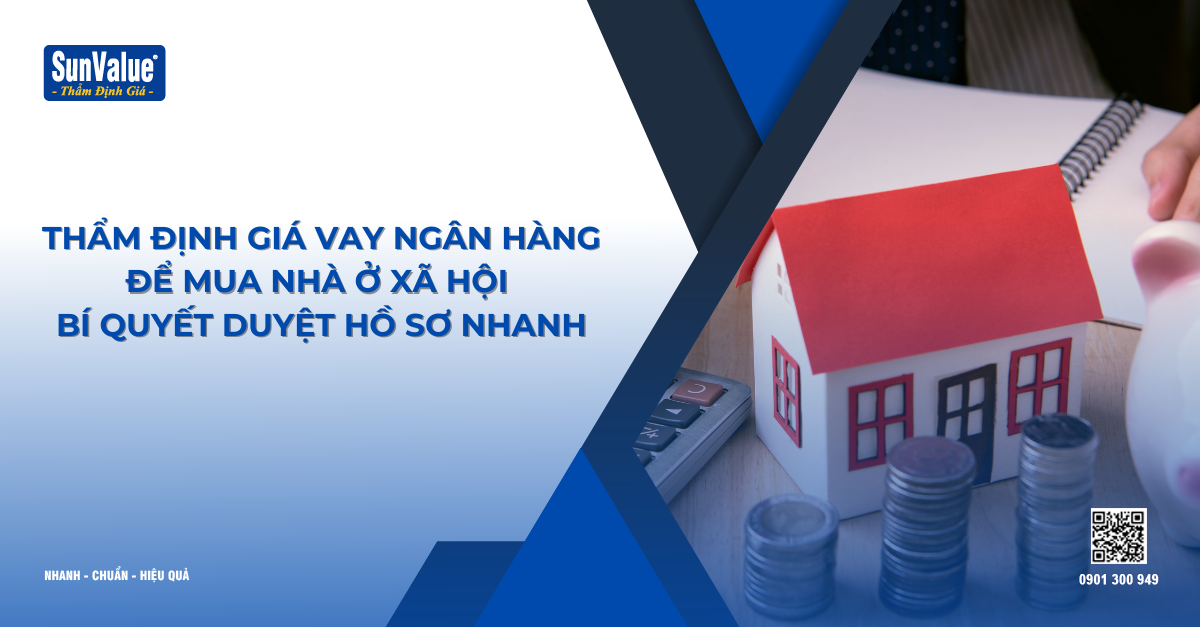 THẨM ĐỊNH GIÁ VAY NGÂN HÀNG ĐỂ MUA NHÀ Ở XÃ HỘI – BÍ QUYẾT DUYỆT HỒ SƠ NHANH
