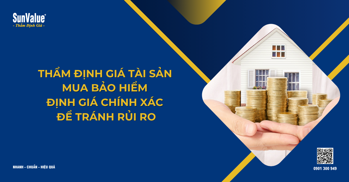 THẨM ĐỊNH GIÁ TÀI SẢN MUA BẢO HIỂM - ĐỊNH GIÁ CHÍNH XÁC ĐỂ TRÁNH RỦI RO