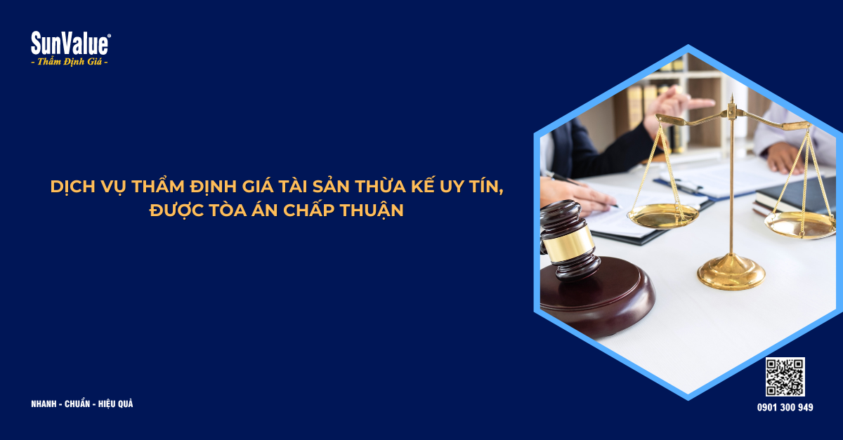 DỊCH VỤ THẨM ĐỊNH GIÁ TÀI SẢN CHO MỤC ĐÍCH THỪA KẾ UY TÍN, ĐƯỢC TÒA ÁN CHẤP THUẬN