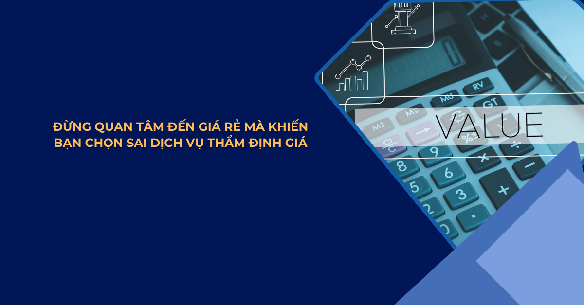 ĐỪNG QUAN TÂM ĐẾN GIÁ RẺ MÀ KHIẾN BẠN CHỌN SAI DỊCH VỤ THẨM ĐỊNH GIÁ