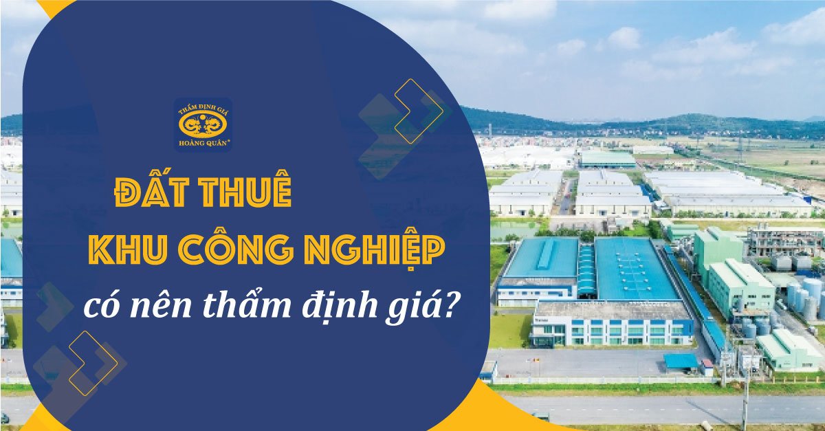 Đất Thuê Khu Công Nghiệp Có Nên Thẩm Định Giá?