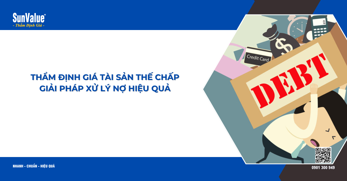 THẨM ĐỊNH GIÁ TÀI SẢN THẾ CHẤP – GIẢI PHÁP XỬ LÝ NỢ HIỆU QUẢ