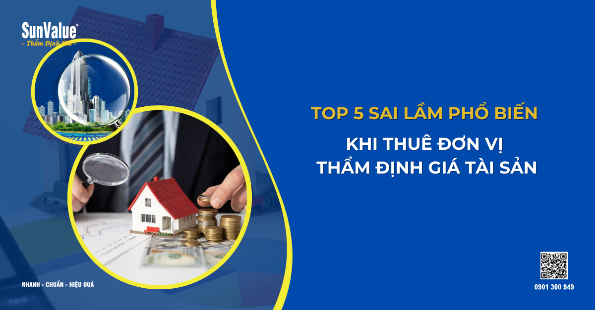 5 SAI LẦM PHỔ BIẾN KHI THUÊ ĐƠN VỊ THẨM ĐỊNH GIÁ TÀI SẢN - CẨN THẬN KẺO MẤT TIỀN OAN