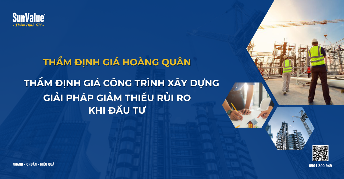 THẨM ĐỊNH GIÁ CÔNG TRÌNH XÂY DỰNG: GIẢI PHÁP GIẢM THIỂU RỦI RO KHI ĐẦU TƯ
