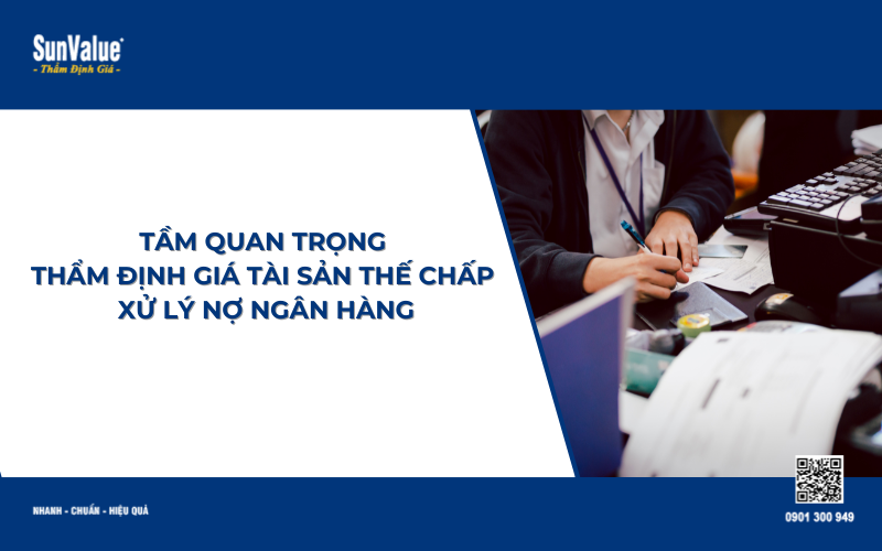 Tầm quan trọng thẩm định giá tài sản thế chấp xử lý nợ ngân hàng